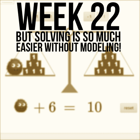 Week 22 - "But Solving 1-Step Equations Is So Much Easier Without Modeling It!"
